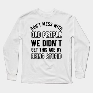 Don't mess with old people we didn't get this age by being stupid Long Sleeve T-Shirt